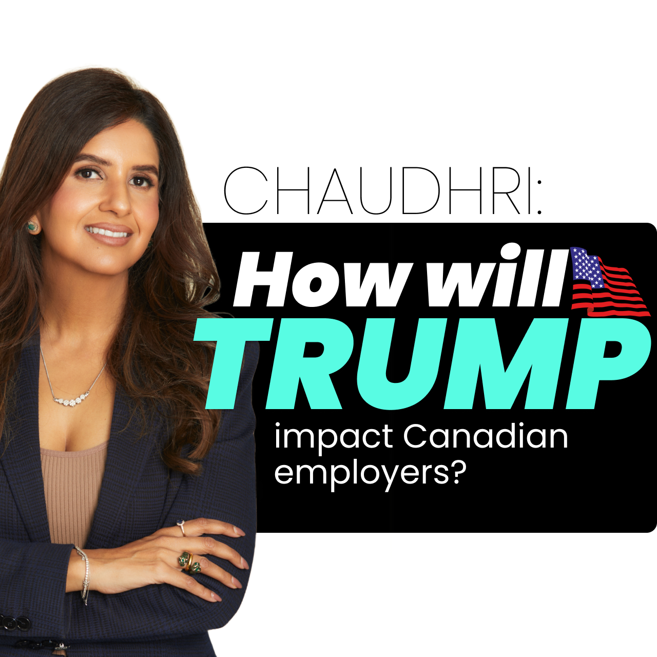 CHAUDHRI: How will Trump’s administration impact Canadian employers?